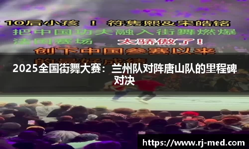 2025全国街舞大赛：兰州队对阵唐山队的里程碑对决
