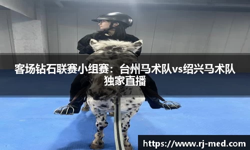 客场钻石联赛小组赛：台州马术队vs绍兴马术队独家直播