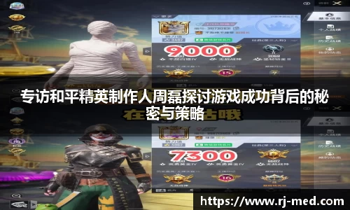 专访和平精英制作人周磊探讨游戏成功背后的秘密与策略